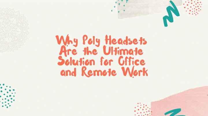 Why Poly Headsets Are the Ultimate Solution for Office and Remote Work